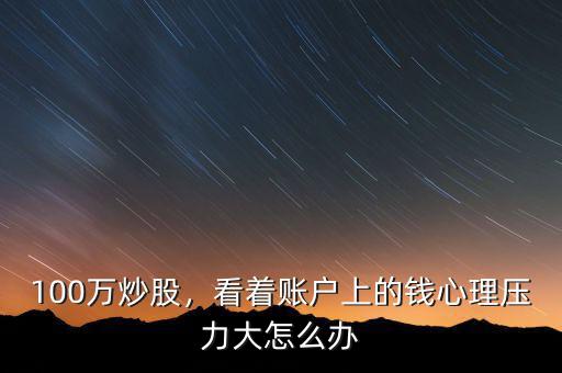 100萬(wàn)炒股，看著賬戶上的錢心理壓力大怎么辦