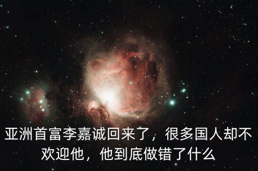 亞洲首富李嘉誠回來了，很多國人卻不歡迎他，他到底做錯了什么