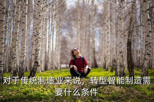 對于傳統(tǒng)制造業(yè)來說，轉型智能制造需要什么條件