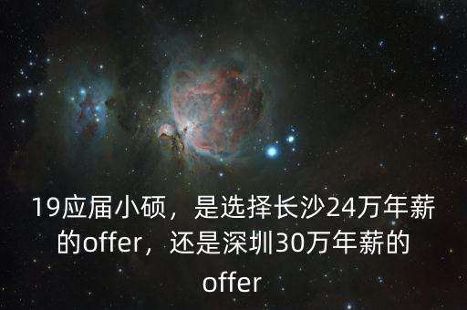 19應(yīng)屆小碩，是選擇長沙24萬年薪的offer，還是深圳30萬年薪的offer