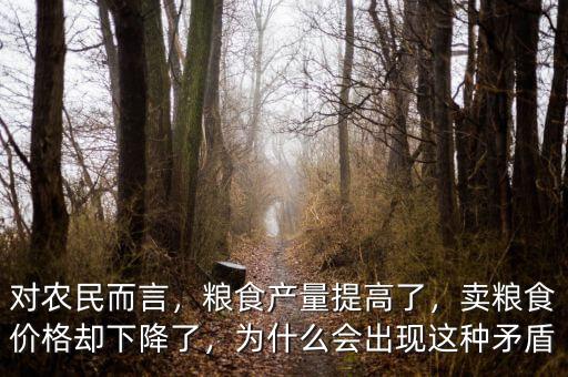 對(duì)農(nóng)民而言，糧食產(chǎn)量提高了，賣(mài)糧食價(jià)格卻下降了，為什么會(huì)出現(xiàn)這種矛盾