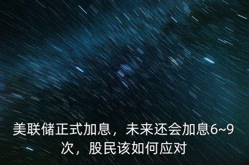 美聯(lián)儲(chǔ)正式加息，未來還會(huì)加息6~9次，股民該如何應(yīng)對(duì)