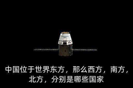 中國位于世界東方，那么西方，南方，北方，分別是哪些國家