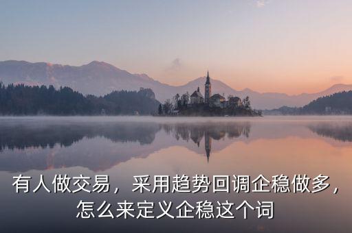 有人做交易，采用趨勢回調(diào)企穩(wěn)做多，怎么來定義企穩(wěn)這個詞