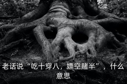 老話說“吃十穿八，嫖空賭半”，什么意思