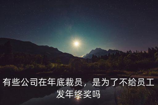有些公司在年底裁員，是為了不給員工發(fā)年終獎(jiǎng)嗎