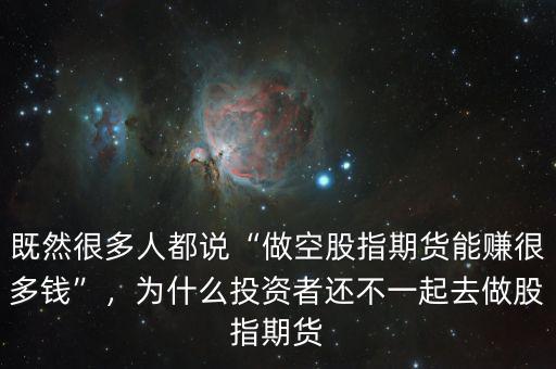 既然很多人都說“做空股指期貨能賺很多錢”，為什么投資者還不一起去做股指期貨