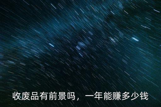 收廢品有前景嗎，一年能賺多少錢
