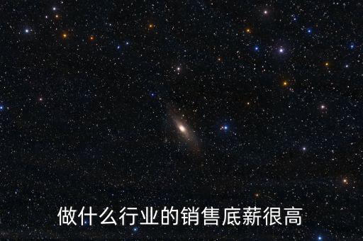 做什么行業(yè)的銷(xiāo)售底薪很高