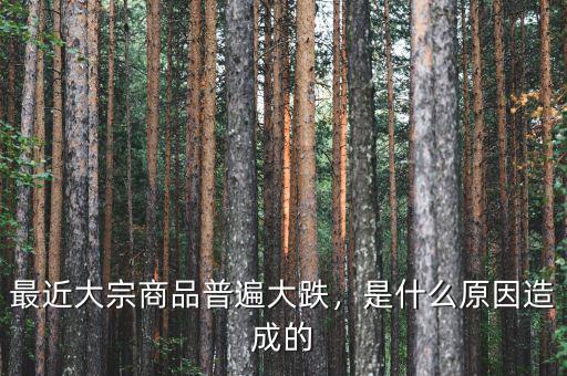 最近大宗商品普遍大跌，是什么原因造成的