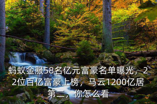 螞蟻金服58名億元富豪名單曝光，22位百億富豪上榜，馬云1200億居第二，你怎么看