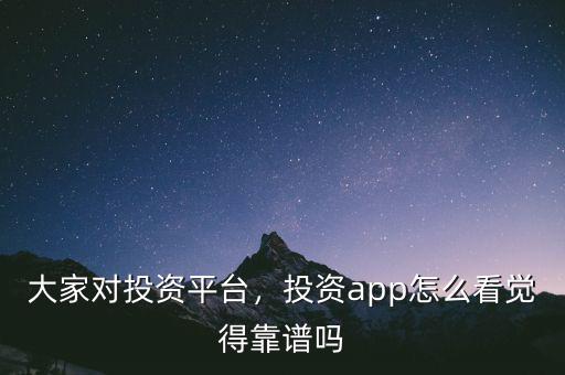 大家對(duì)投資平臺(tái)，投資app怎么看覺得靠譜嗎