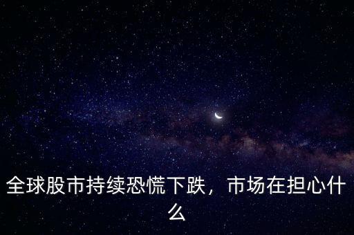 全球股市持續(xù)恐慌下跌，市場在擔心什么