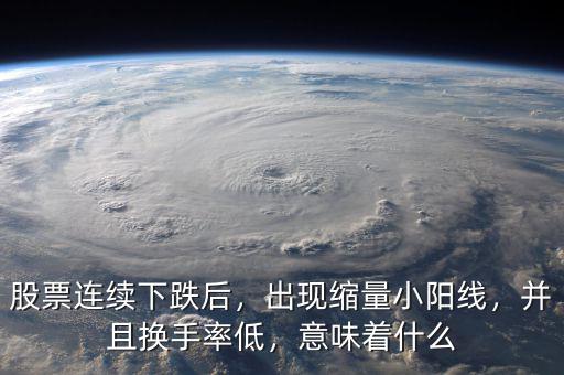 股票連續(xù)下跌后，出現(xiàn)縮量小陽線，并且換手率低，意味著什么