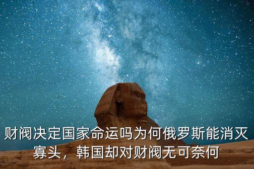 財閥決定國家命運嗎為何俄羅斯能消滅寡頭，韓國卻對財閥無可奈何