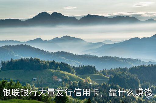 銀聯(lián)銀行大量發(fā)行信用卡，靠什么賺錢