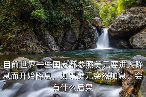 目前世界一些國(guó)家都參照美元要進(jìn)入降息而開始降息，如果美元突然加息，會(huì)有什么后果