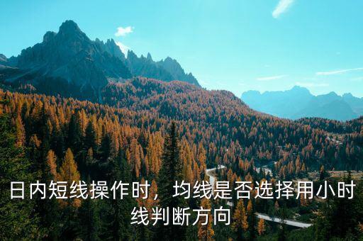 日內(nèi)短線(xiàn)操作時(shí)，均線(xiàn)是否選擇用小時(shí)線(xiàn)判斷方向