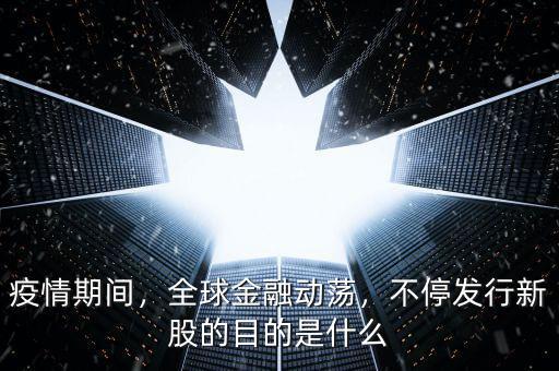 疫情期間，全球金融動(dòng)蕩，不停發(fā)行新股的目的是什么