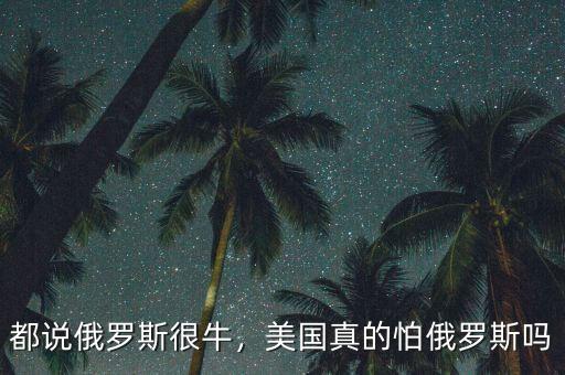 都說俄羅斯很牛，美國真的怕俄羅斯嗎