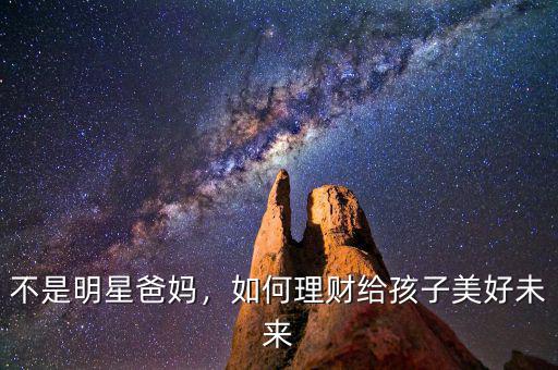 不是明星爸媽，如何理財(cái)給孩子美好未來