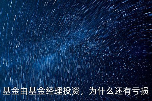 基金由基金經(jīng)理投資，為什么還有虧損