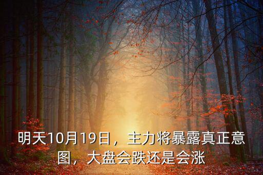 明天10月19日，主力將暴露真正意圖，大盤會(huì)跌還是會(huì)漲