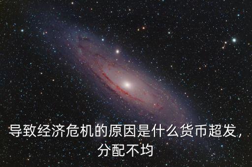 導(dǎo)致經(jīng)濟危機的原因是什么貨幣超發(fā)，分配不均