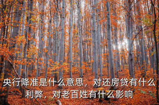 央行降準(zhǔn)是什么意思，對(duì)還房貸有什么利弊，對(duì)老百姓有什么影響