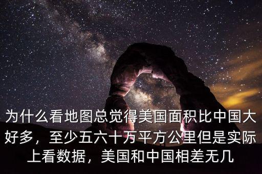 為什么看地圖總覺得美國面積比中國大好多，至少五六十萬平方公里但是實際上看數(shù)據(jù)，美國和中國相差無幾