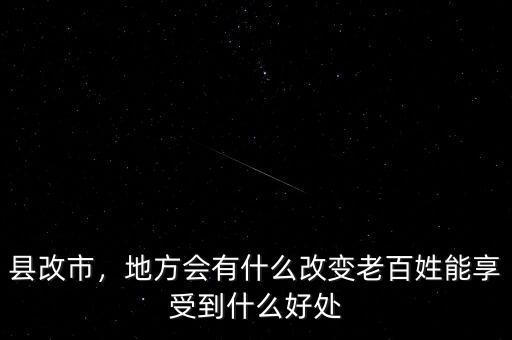 縣改市，地方會(huì)有什么改變老百姓能享受到什么好處
