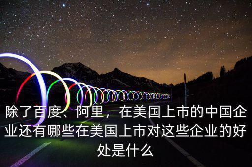 除了百度、阿里，在美國上市的中國企業(yè)還有哪些在美國上市對這些企業(yè)的好處是什么