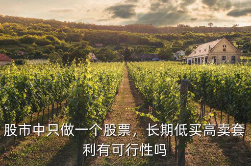 股市中只做一個(gè)股票，長(zhǎng)期低買高賣套利有可行性嗎