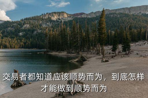 交易者都知道應(yīng)該順勢而為，到底怎樣才能做到順勢而為