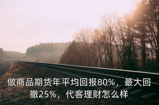做商品期貨年平均回報80%，最大回撤25%，代客理財怎么樣