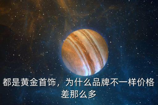 都是黃金首飾，為什么品牌不一樣價格差那么多