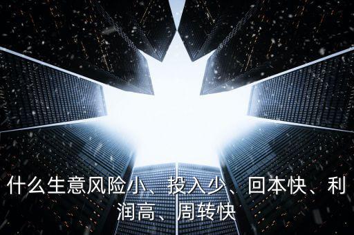 什么生意風(fēng)險小、投入少、回本快、利潤高、周轉(zhuǎn)快