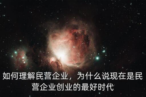如何理解民營企業(yè)，為什么說現(xiàn)在是民營企業(yè)創(chuàng)業(yè)的最好時代