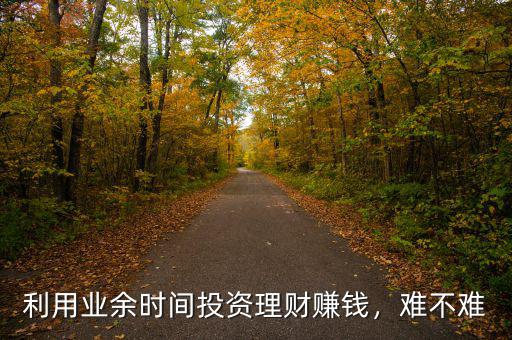 利用業(yè)余時(shí)間投資理財(cái)賺錢(qián)，難不難