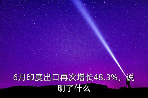 6月印度出口再次增長(zhǎng)48.3%，說(shuō)明了什么