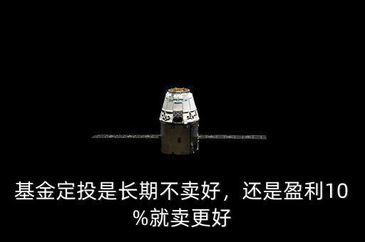 基金定投是長期不賣好，還是盈利10%就賣更好
