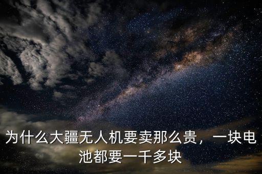 為什么大疆無人機(jī)要賣那么貴，一塊電池都要一千多塊
