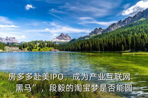 房多多赴美IPO，成為產(chǎn)業(yè)互聯(lián)網(wǎng)“黑馬”，段毅的淘寶夢(mèng)是否能圓