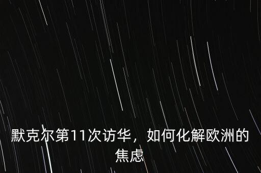 默克爾第11次訪華，如何化解歐洲的焦慮