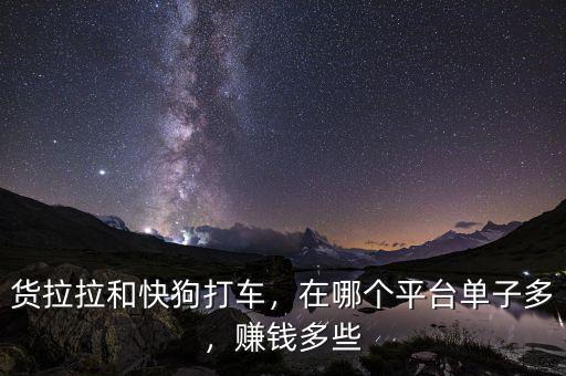 貨拉拉和快狗打車，在哪個(gè)平臺(tái)單子多，賺錢多些