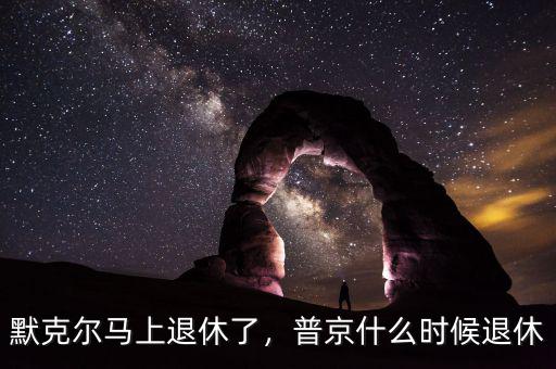 默克爾馬上退休了，普京什么時候退休
