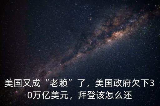 美國(guó)又成“老賴”了，美國(guó)政府欠下30萬億美元，拜登該怎么還