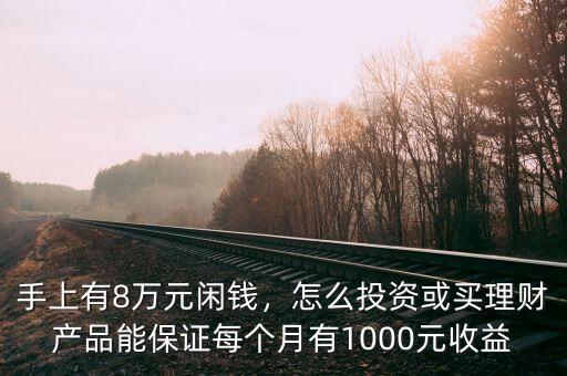 手上有8萬元閑錢，怎么投資或買理財產(chǎn)品能保證每個月有1000元收益