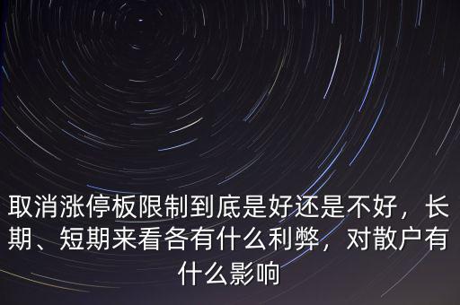 取消漲停板限制到底是好還是不好，長(zhǎng)期、短期來看各有什么利弊，對(duì)散戶有什么影響