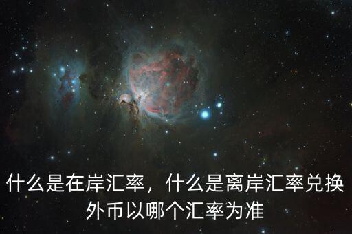什么是在岸匯率，什么是離岸匯率兌換外幣以哪個(gè)匯率為準(zhǔn)
